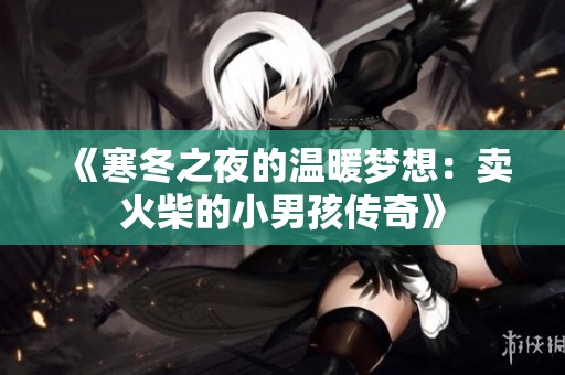《寒冬之夜的温暖梦想：卖火柴的小男孩传奇》