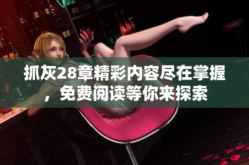 抓灰28章精彩内容尽在掌握，免费阅读等你来探索