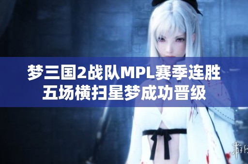 梦三国2战队MPL赛季连胜五场横扫星梦成功晋级
