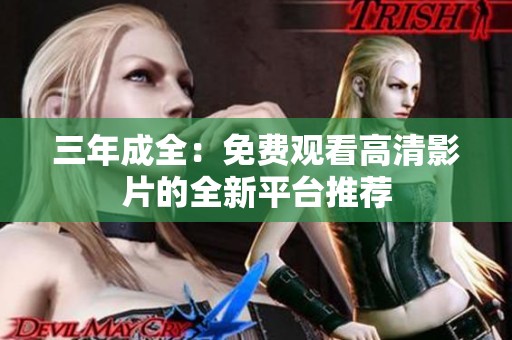 三年成全：免费观看高清影片的全新平台推荐