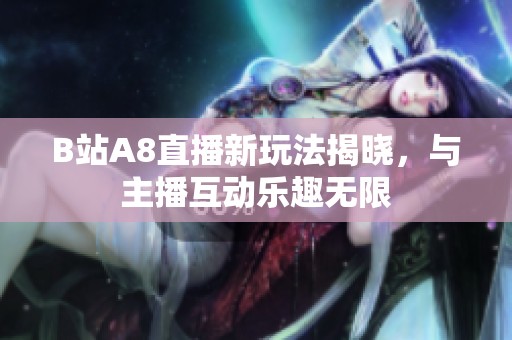 B站A8直播新玩法揭晓，与主播互动乐趣无限