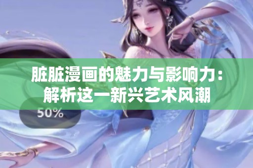 脏脏漫画的魅力与影响力：解析这一新兴艺术风潮