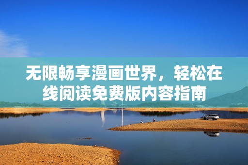 无限畅享漫画世界，轻松在线阅读免费版内容指南