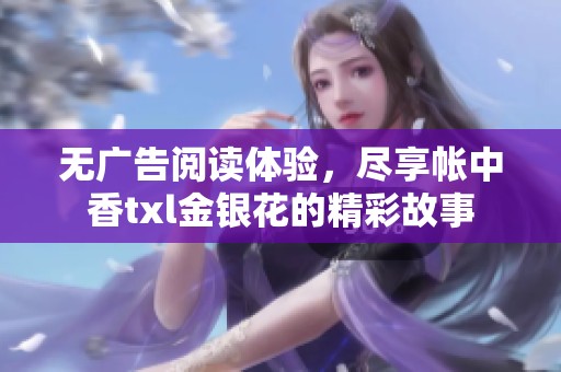 无广告阅读体验，尽享帐中香txl金银花的精彩故事
