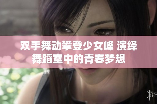 双手舞动攀登少女峰 演绎舞蹈室中的青春梦想