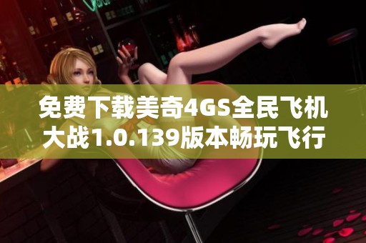 免费下载美奇4GS全民飞机大战1.0.139版本畅玩飞行冒险游戏