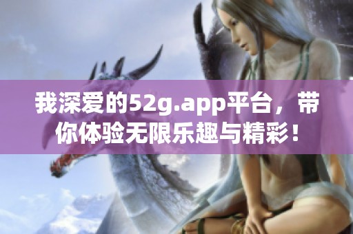 我深爱的52g.app平台，带你体验无限乐趣与精彩！