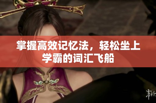 掌握高效记忆法，轻松坐上学霸的词汇飞船