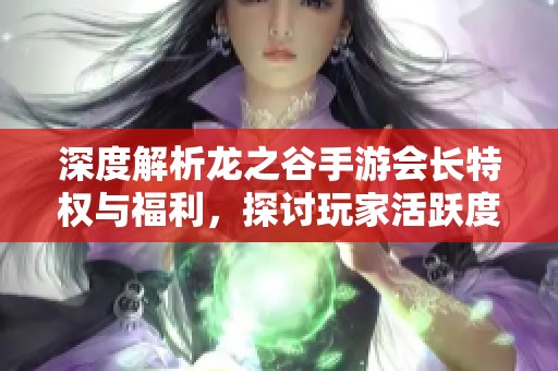 深度解析龙之谷手游会长特权与福利，探讨玩家活跃度的影响因素