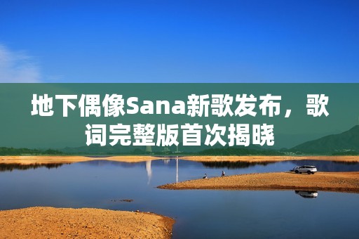 地下偶像Sana新歌发布，歌词完整版首次揭晓
