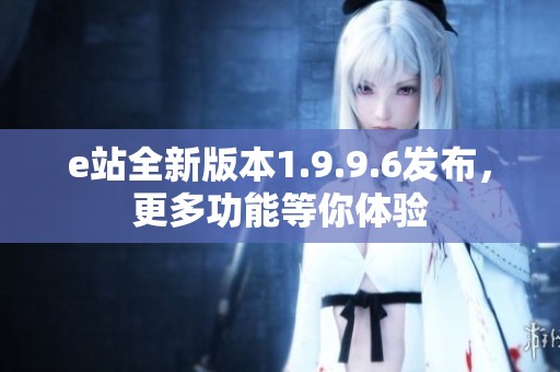 e站全新版本1.9.9.6发布，更多功能等你体验