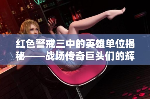 红色警戒三中的英雄单位揭秘——战场传奇巨头们的辉煌故事
