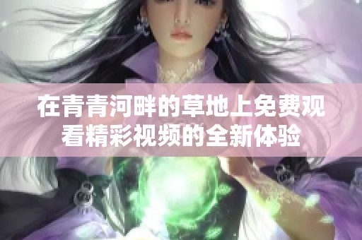 在青青河畔的草地上免费观看精彩视频的全新体验