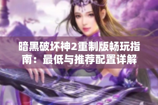 暗黑破坏神2重制版畅玩指南：最低与推荐配置详解