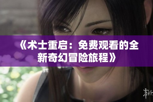 《术士重启：免费观看的全新奇幻冒险旅程》