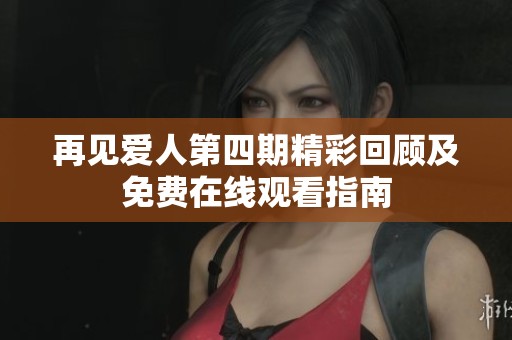 再见爱人第四期精彩回顾及免费在线观看指南
