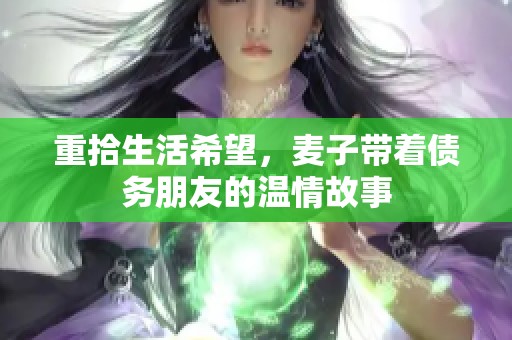 重拾生活希望，麦子带着债务朋友的温情故事