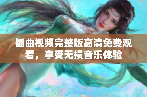 插曲视频完整版高清免费观看，享受无损音乐体验