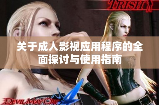 关于成人影视应用程序的全面探讨与使用指南