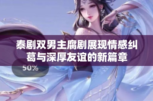 泰剧双男主腐剧展现情感纠葛与深厚友谊的新篇章