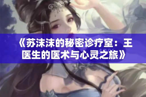 《苏沫沫的秘密诊疗室：王医生的医术与心灵之旅》
