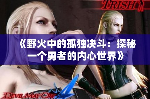 《野火中的孤独决斗：探秘一个勇者的内心世界》