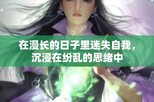 在漫长的日子里迷失自我，沉浸在纷乱的思绪中