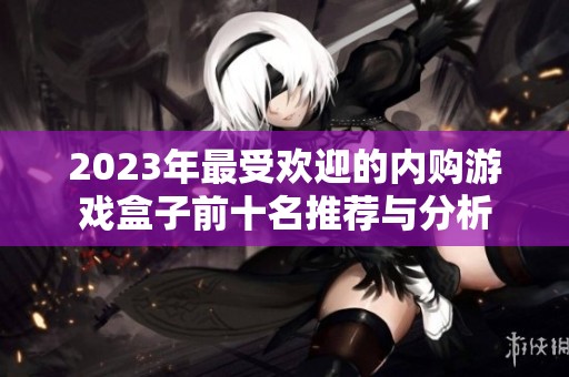 2023年最受欢迎的内购游戏盒子前十名推荐与分析