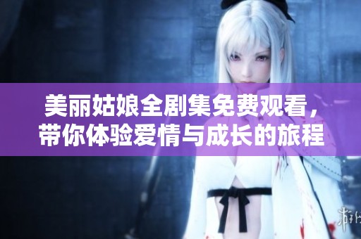 美丽姑娘全剧集免费观看，带你体验爱情与成长的旅程