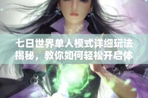 七日世界单人模式详细玩法揭秘，教你如何轻松开启体验