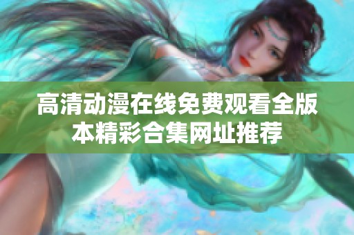 高清动漫在线免费观看全版本精彩合集网址推荐