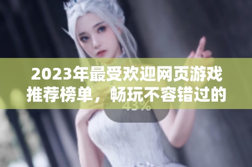 2023年最受欢迎网页游戏推荐榜单，畅玩不容错过的佳作