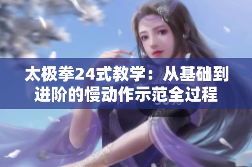 太极拳24式教学：从基础到进阶的慢动作示范全过程