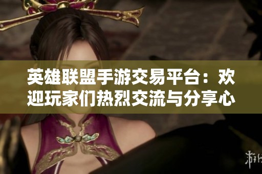 英雄联盟手游交易平台：欢迎玩家们热烈交流与分享心得