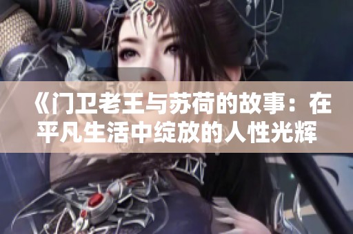 《门卫老王与苏荷的故事：在平凡生活中绽放的人性光辉》