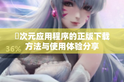 囧次元应用程序的正版下载方法与使用体验分享