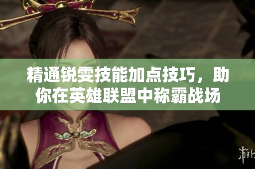 精通锐雯技能加点技巧，助你在英雄联盟中称霸战场