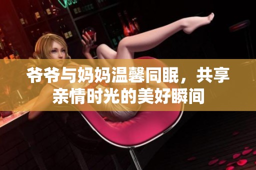 爷爷与妈妈温馨同眠，共享亲情时光的美好瞬间