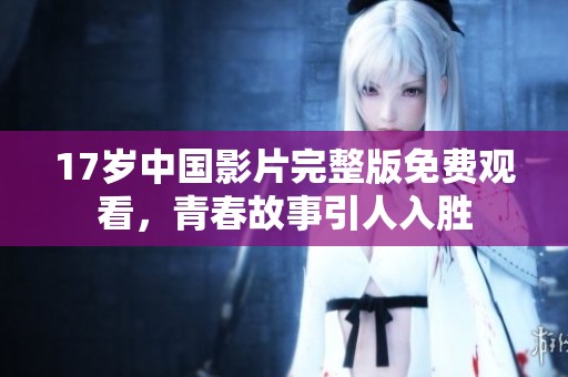17岁中国影片完整版免费观看，青春故事引人入胜