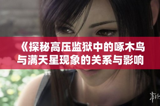 《探秘高压监狱中的啄木鸟与满天星现象的关系与影响》