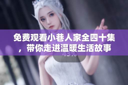 免费观看小巷人家全四十集，带你走进温暖生活故事