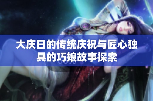 大庆日的传统庆祝与匠心独具的巧娘故事探索