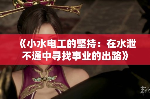 《小水电工的坚持：在水泄不通中寻找事业的出路》