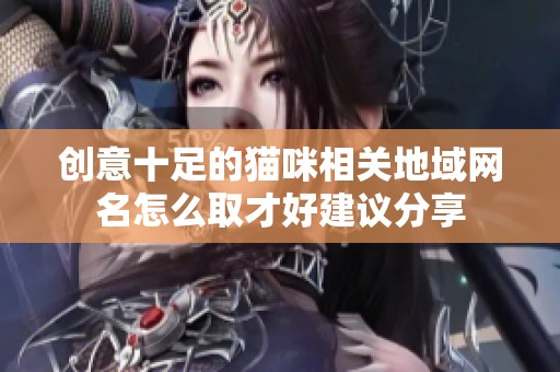 创意十足的猫咪相关地域网名怎么取才好建议分享