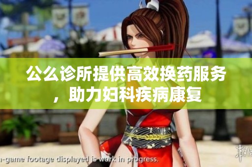 公么诊所提供高效换药服务，助力妇科疾病康复