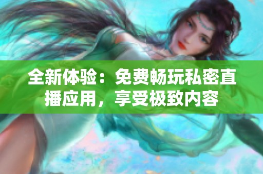全新体验：免费畅玩私密直播应用，享受极致内容