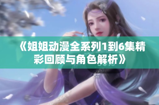 《姐姐动漫全系列1到6集精彩回顾与角色解析》