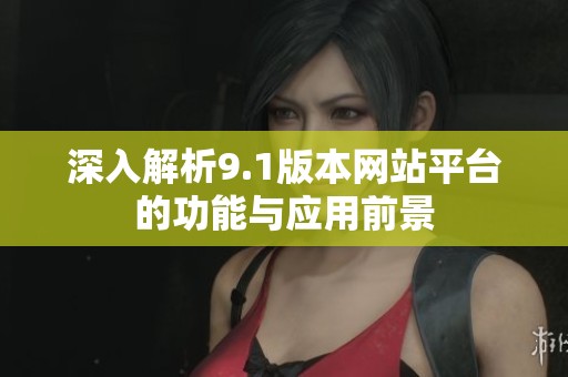 深入解析9.1版本网站平台的功能与应用前景