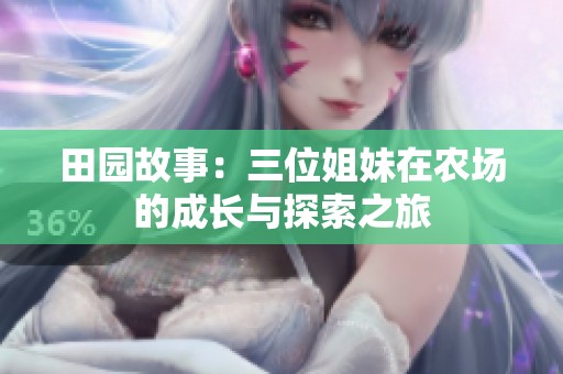 田园故事：三位姐妹在农场的成长与探索之旅