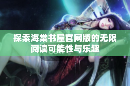 探索海棠书屋官网版的无限阅读可能性与乐趣
